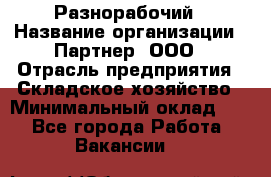 Разнорабочий › Название организации ­ Партнер, ООО › Отрасль предприятия ­ Складское хозяйство › Минимальный оклад ­ 1 - Все города Работа » Вакансии   